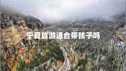 宁夏旅游适合带孩子吗