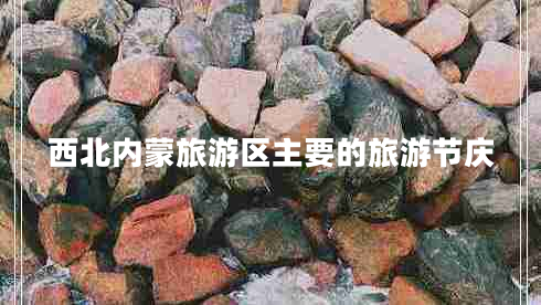 西北内蒙旅游区主要的旅游节庆