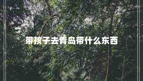 带孩子去青岛带什么东西