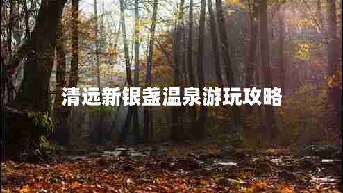 清远新银盏温泉游玩攻略