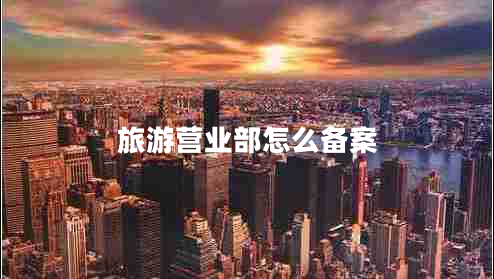旅游营业部怎么备案