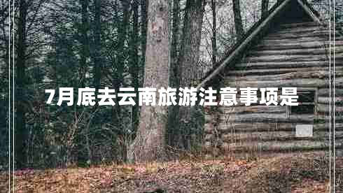 7月底去云南旅游注意事项是