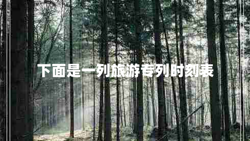 下面是一列旅游专列时刻表