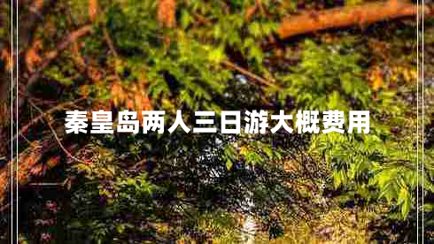 秦皇岛两人三日游大概费用