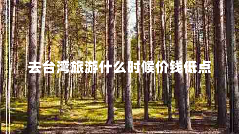 去台湾旅游什么时候价钱低点