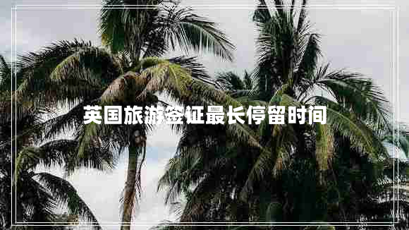 英国旅游签证最长停留时间