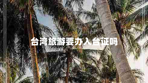 台湾旅游要办入台证吗