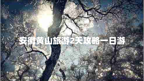 安徽黄山旅游2天攻略一日游