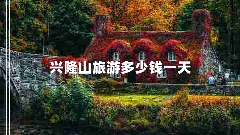 兴隆山旅游多少钱一天