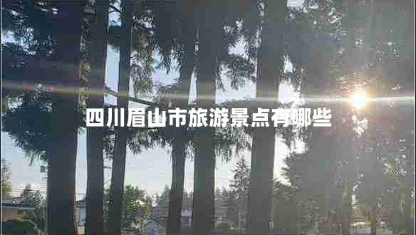 四川眉山市旅游景点有哪些
