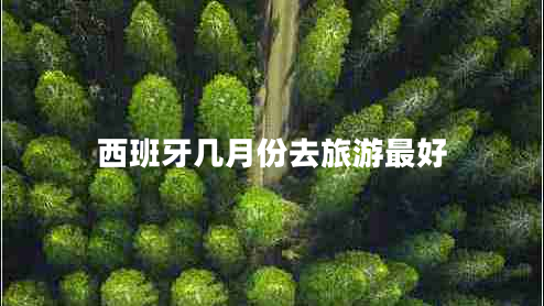 西班牙几月份去旅游最好