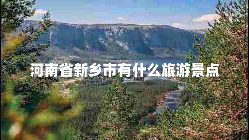 河南省新乡市有什么旅游景点