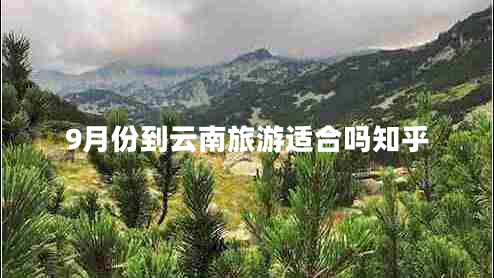 9月份到云南旅游适合吗知乎