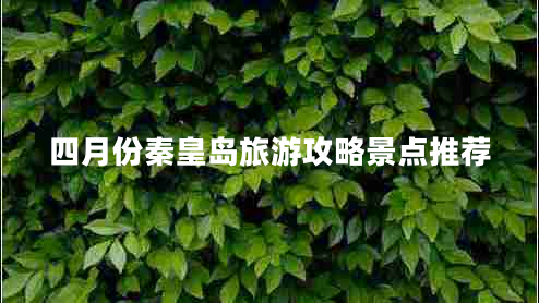 四月份秦皇岛旅游攻略景点推荐