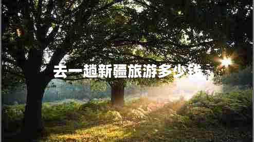 去一趟新疆旅游多少钱