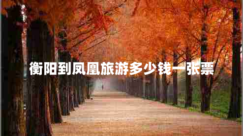 衡阳到凤凰旅游多少钱一张票