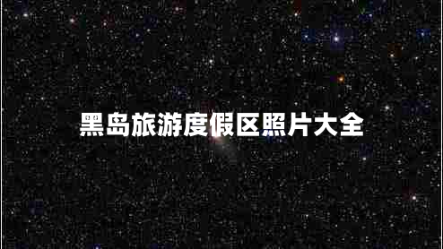 黑岛旅游度假区照片大全 黑岛旅游度假区照片大全