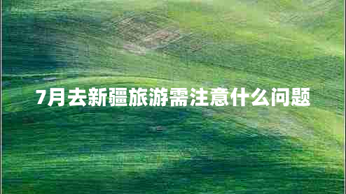 7月去新疆旅游需注意什么问题