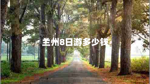 兰州8日游多少钱