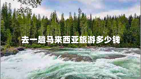 去一趟马来西亚旅游多少钱