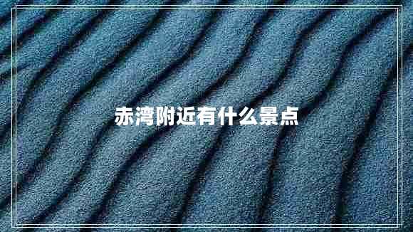 赤湾附近有什么景点