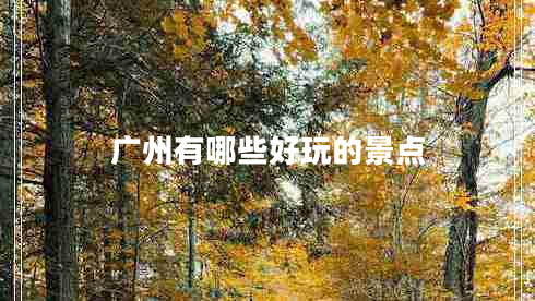 广州有哪些好玩的景点 广州有哪些好玩的景点