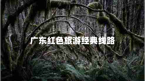 广东红色旅游经典线路