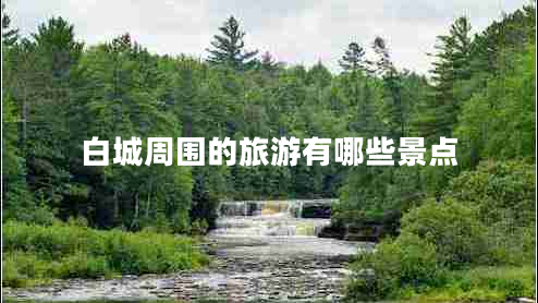 白城周围的旅游有哪些景点