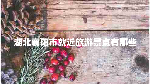 湖北襄阳市就近旅游景点有那些