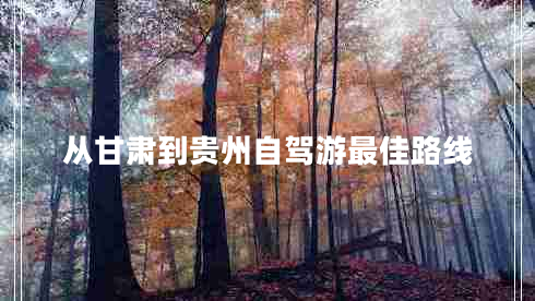 从甘肃到贵州自驾游最佳路线