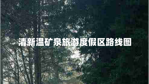 清新温矿泉旅游度假区路线图