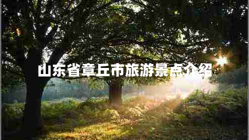 山东省章丘市旅游景点介绍