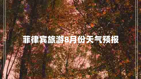 菲律宾旅游8月份天气预报 菲律宾旅游8月份天气预报