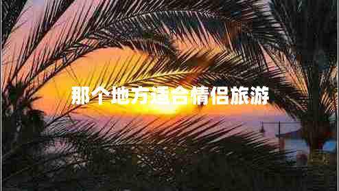 那个地方适合情侣旅游