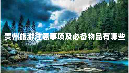 贵州旅游注意事项及必备物品有哪些