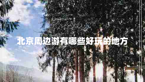北京周边游有哪些好玩的地方