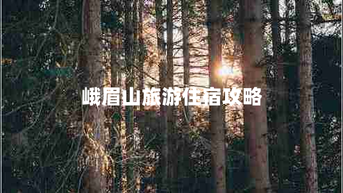 峨眉山旅游住宿攻略 峨眉山旅游住宿攻略