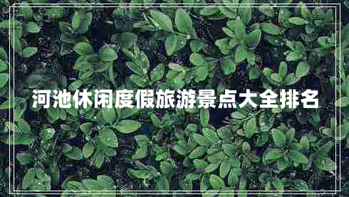河池休闲度假旅游景点大全排名