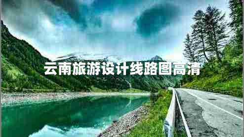 云南旅游设计线路图高清