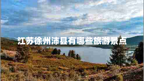 江苏徐州沛县有哪些旅游景点 江苏徐州沛县有哪些旅游景点