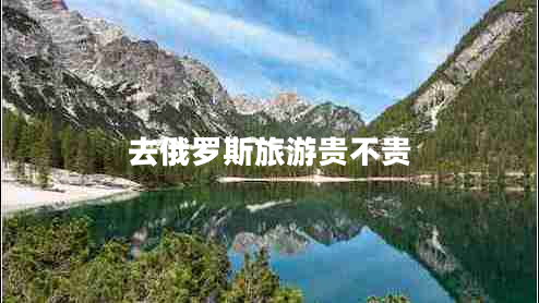 去俄罗斯旅游贵不贵