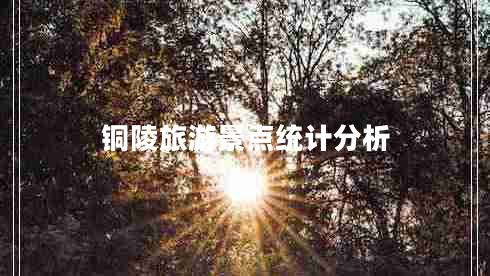 铜陵旅游景点统计分析