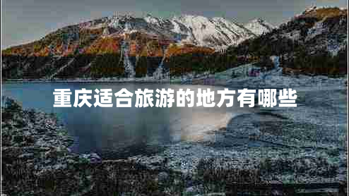 重庆适合旅游的地方有哪些
