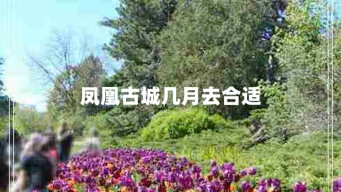 凤凰古城几月去合适 凤凰古城几月去合适