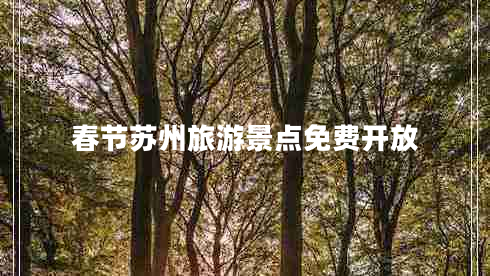 春节苏州旅游景点免费开放