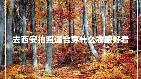 去西安拍照适合穿什么衣服好看