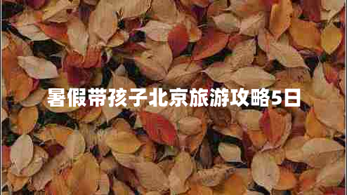 暑假带孩子北京旅游攻略5日