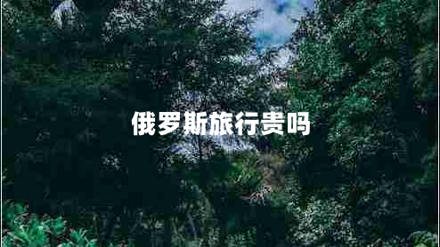 俄罗斯旅行贵吗