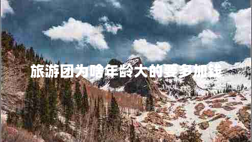旅游团为啥年龄大的要多加钱