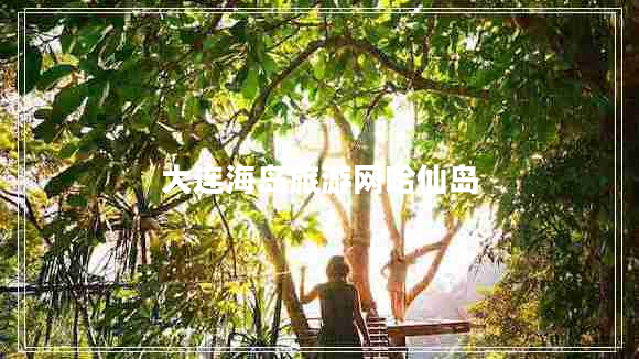 大连海岛旅游网哈仙岛 大连海岛旅游网哈仙岛